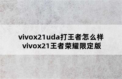 vivox21uda打王者怎么样 vivox21王者荣耀限定版